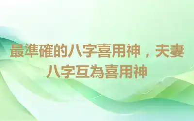 最準確的八字喜用神，夫妻八字互為喜用神