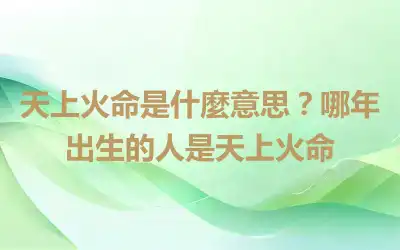 天上火命是什麼意思？哪年出生的人是天上火命