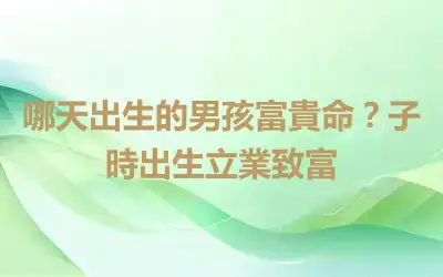哪天出生的男孩富貴命？子時出生立業致富