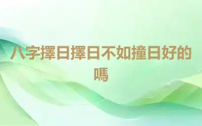 八字擇日擇日不如撞日好的嗎