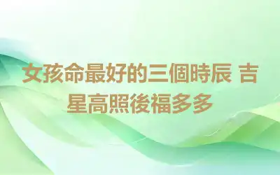 女孩命最好的三個時辰 吉星高照後福多多