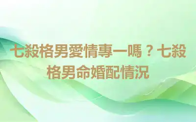 七殺格男愛情專一嗎？七殺格男命婚配情況