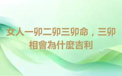 女人一卯二卯三卯命，三卯相會為什麼吉利