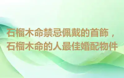 石榴木命禁忌佩戴的首飾，石榴木命的人最佳婚配物件