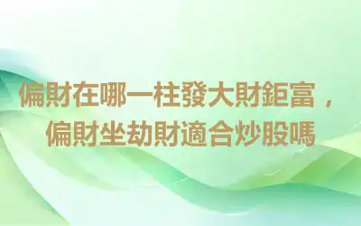 偏財在哪一柱發大財鉅富，偏財坐劫財適合炒股嗎