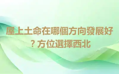 屋上土命在哪個方向發展好？方位選擇西北