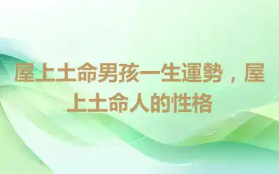 屋上土命男孩一生運勢，屋上土命人的性格