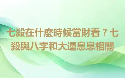 七殺在什麼時候當財看？七殺與八字和大運息息相關