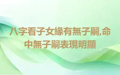 八字看子女緣有無子嗣,命中無子嗣表現明顯