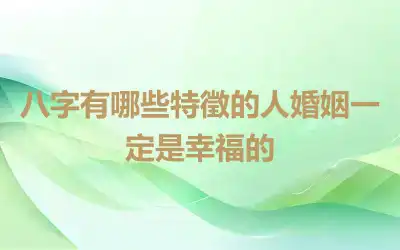 八字有哪些特徵的人婚姻一定是幸福的