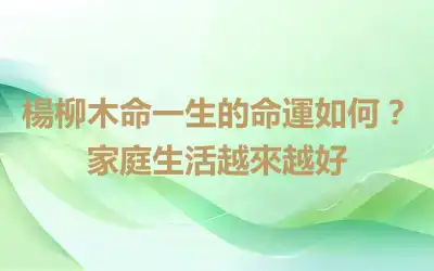 楊柳木命一生的命運如何？家庭生活越來越好