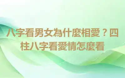 八字看男女為什麼相愛？四柱八字看愛情怎麼看