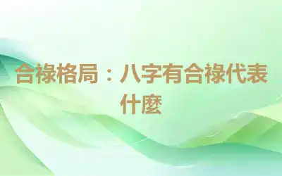 合祿格局：八字有合祿代表什麼