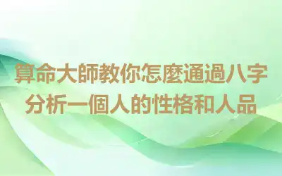 算命大師教你怎麼通過八字分析一個人的性格和人品