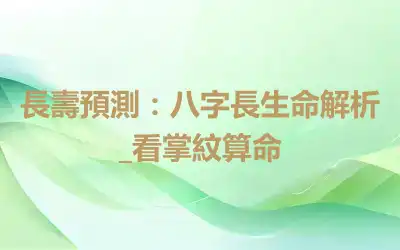 長壽預測：八字長生命解析_看掌紋算命