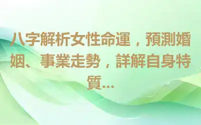 八字解析女性命運，預測婚姻、事業走勢，詳解自身特質...