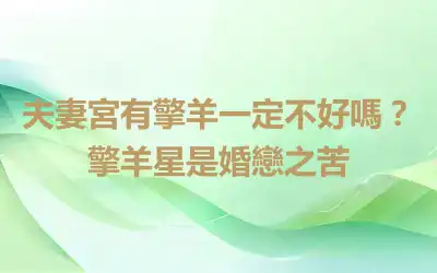 夫妻宮有擎羊一定不好嗎？擎羊星是婚戀之苦
