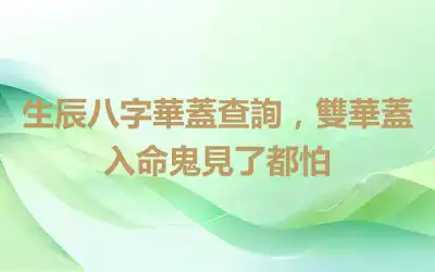 生辰八字華蓋查詢，雙華蓋入命鬼見了都怕