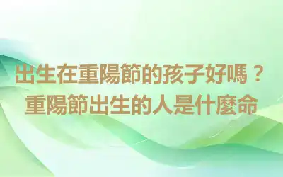 出生在重陽節的孩子好嗎？重陽節出生的人是什麼命