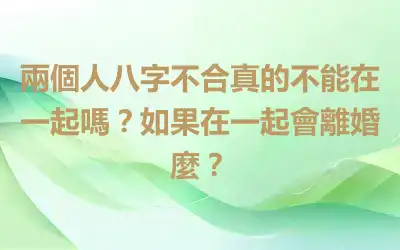 兩個人八字不合真的不能在一起嗎？如果在一起會離婚麼？