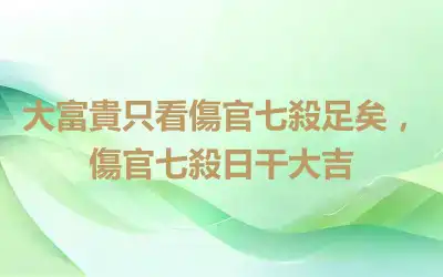 大富貴只看傷官七殺足矣，傷官七殺日干大吉