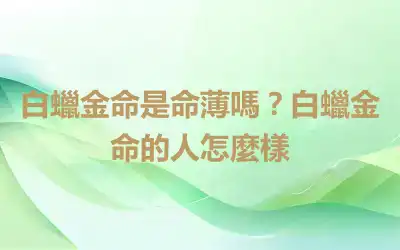 白蠟金命是命薄嗎？白蠟金命的人怎麼樣
