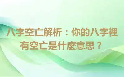 八字空亡解析：你的八字裡有空亡是什麼意思？