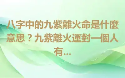 八字中的九紫離火命是什麼意思？九紫離火運對一個人有...