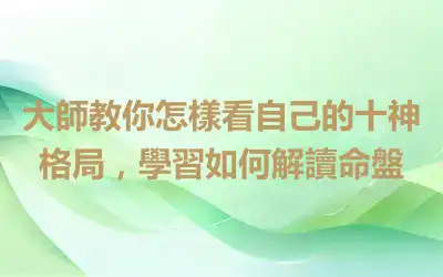 大師教你怎樣看自己的十神格局，學習如何解讀命盤