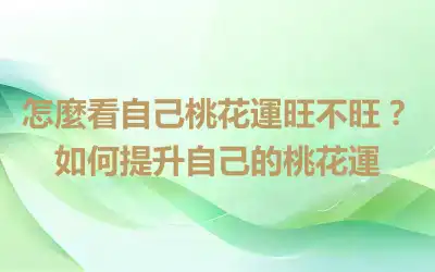 怎麼看自己桃花運旺不旺？如何提升自己的桃花運