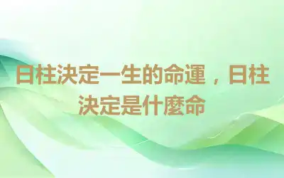 日柱決定一生的命運，日柱決定是什麼命