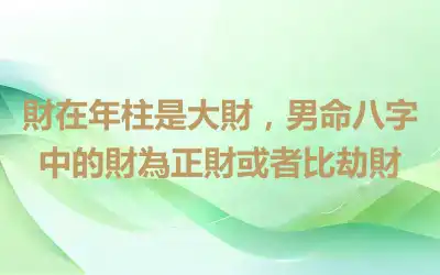 財在年柱是大財，男命八字中的財為正財或者比劫財