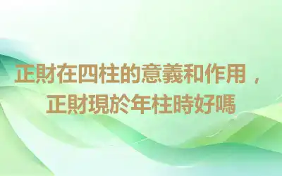 正財在四柱的意義和作用，正財現於年柱時好嗎