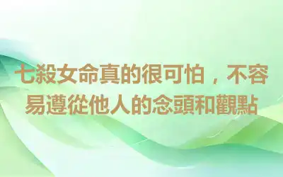 七殺女命真的很可怕，不容易遵從他人的念頭和觀點