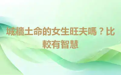 城牆土命的女生旺夫嗎？比較有智慧