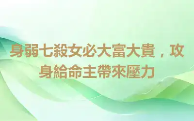 身弱七殺女必大富大貴，攻身給命主帶來壓力