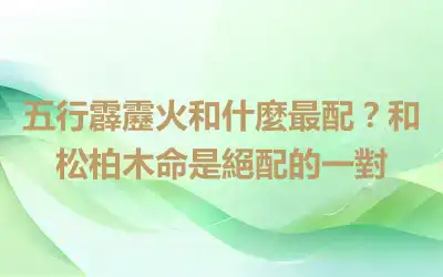 五行霹靂火和什麼最配？和松柏木命是絕配的一對