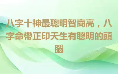 八字十神最聰明智商高，八字命帶正印天生有聰明的頭腦