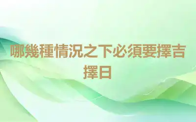哪幾種情況之下必須要擇吉擇日