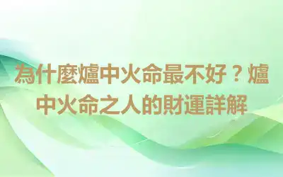 為什麼爐中火命最不好？爐中火命之人的財運詳解