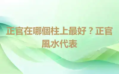 正官在哪個柱上最好？正官風水代表