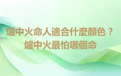 爐中火命人適合什麼顏色？爐中火最怕哪個命