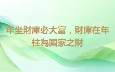 年坐財庫必大富，財庫在年柱為國家之財