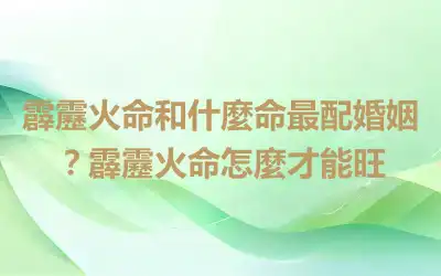 霹靂火命和什麼命最配婚姻？霹靂火命怎麼才能旺