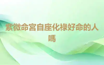 紫微命宮自座化祿好命的人嗎