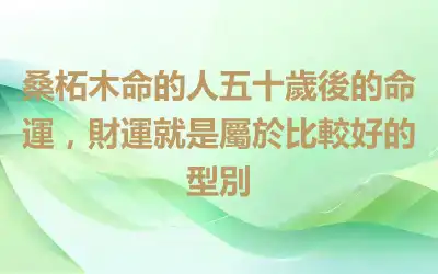 桑柘木命的人五十歲後的命運，財運就是屬於比較好的型別