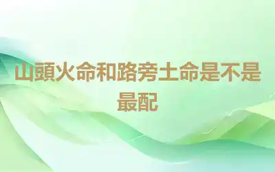山頭火命和路旁土命是不是最配