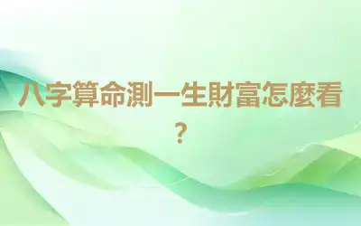 八字算命測一生財富怎麼看？