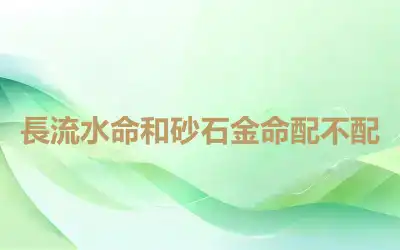 長流水命和砂石金命配不配
