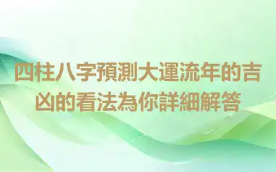 四柱八字預測大運流年的吉凶的看法為你詳細解答